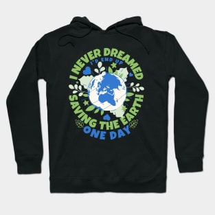 Never Dreamed I'd End Up Saving The Earth One Day - Earth Sarcasm Hoodie
